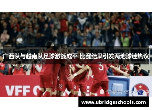 广西队与越南队足球激战成平 比赛结果引发两地球迷热议