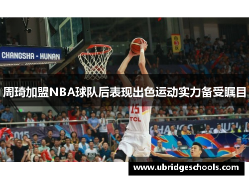 周琦加盟NBA球队后表现出色运动实力备受瞩目