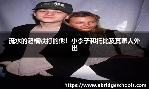 壹号娱乐流水的超模铁打的他！小李子和托比及其家人外出